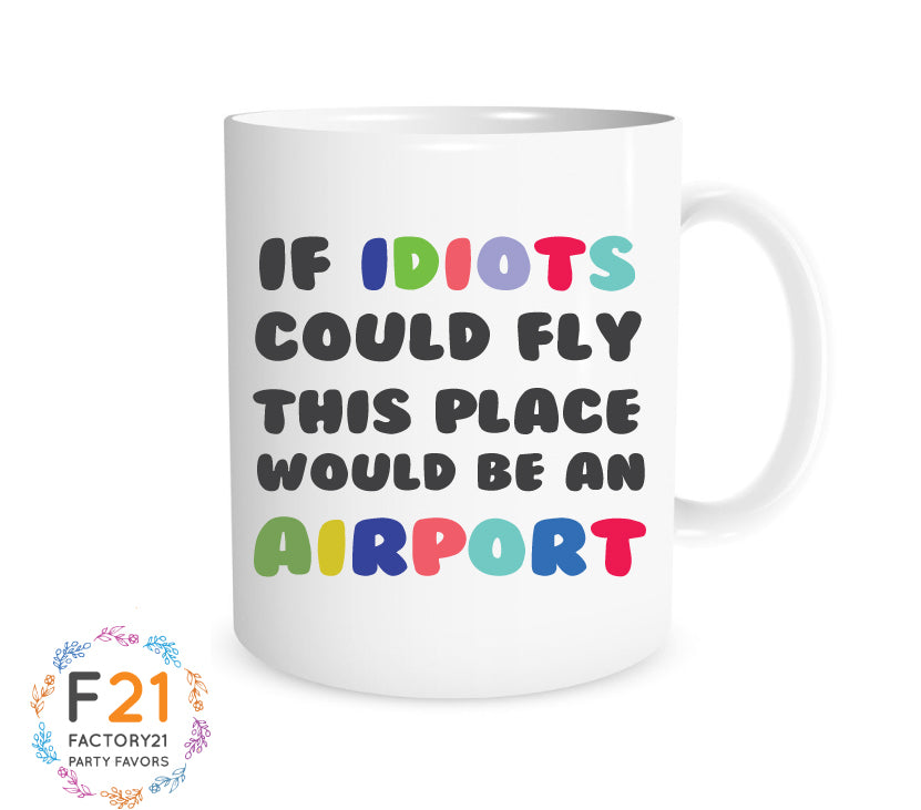 Funny Coworker Mug- if idiots could fly this place would be an airport