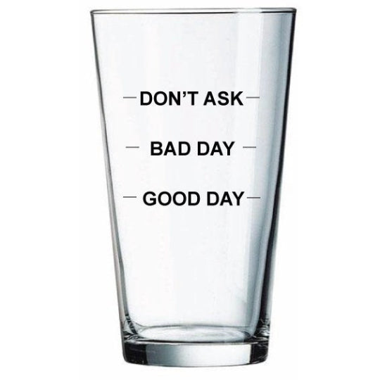 Funny pint glass- good day bad day don't ask